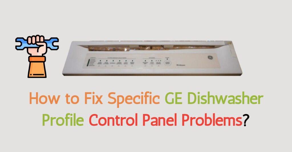 How to Fix Specific GE Dishwasher Profile Control Panel Problems